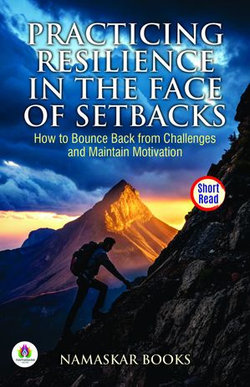 Practicing Resilience in the Face of Setbacks: How to Bounce Back from Challenges and Maintain Motivation Practicing Resilience in the Face of Setbacks: How to Bounce Back from Challenges and Maintain Motivation