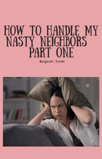 How To Handle My Nasty Neighbors Part One