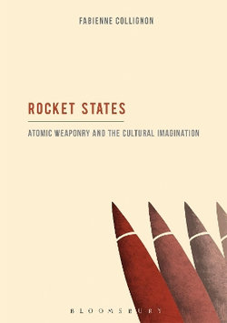 Rocket States: Atomic Weaponry and the Cultural Imagination Rocket States: Atomic Weaponry and the Cultural Imagination