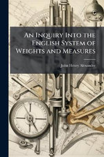 An Inquiry Into the English System of Weights and Measures