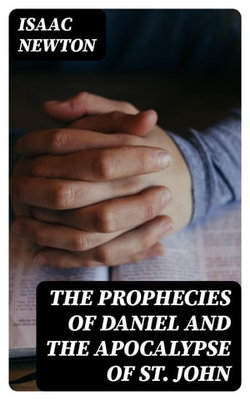 The Prophecies of Daniel and the Apocalypse of St. John The Prophecies of Daniel and the Apocalypse of St. John
