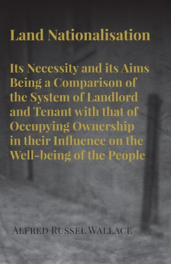 Land Nationalisation its Necessity and its Aims Being a Comparison of the System of Landlord and Tenant with that of Occupying Ownership in their Influence on the Well-being of the People Land Nationalisation its Necessity and its Aims Being a Comparison of the System of Landlord and Tenant with that of Occupying Ownership in their Influence on the Well-being of the People