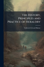 The History, Principles and Practice of Heraldry