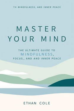 Master Your Mind: The Ultimate Guide to Mindfulness, Focus, and Inner Peace