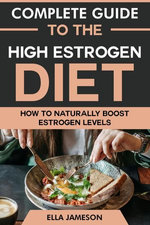 Complete Guide to the High Estrogen Diet: How To Naturally Boost Estrogen Levels