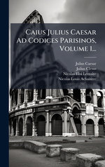 Caius Julius Caesar Ad Codices Parisinos, Volume 1...