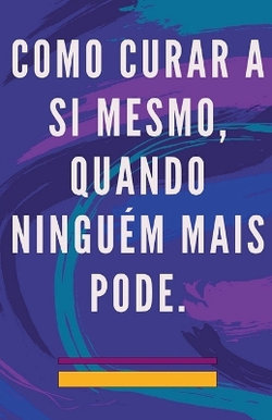 Como Curar a si Mesmo, Quando Ninguem Mais Pode.