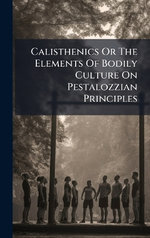 Calisthenics Or The Elements Of Bodily Culture On Pestalozzian Principles