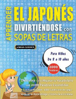 APRENDER EL JAPONES DIVIRTIENDOSE CON SOPAS DE LETRAS - Para Ninos de 8 a 10 anos - Descubre Como Mejorar tu Vocabulario con 2000 Palabras Escondidas y Practica en Casa - 100 Cuadriculas de Juego - Material de Aprendizaje y Folleto de Actividades