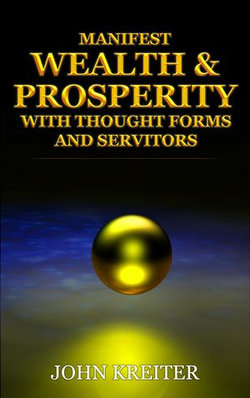 Manifest Wealth and Prosperity with Thought Forms and Servitors Manifest Wealth and Prosperity with Thought Forms and Servitors