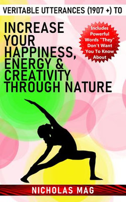 Veritable Utterances (1907 +) to Increase Your Happiness, Energy & Creativity Through Nature
