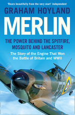 Merlin: the Power Behind the Spitfire, Mosquito and Lancaster: the Story of the Engine That Won the Battle of Britain and WWII Merlin: the Power Behind the Spitfire, Mosquito and Lancaster: the Story of the Engine That Won the Battle of Britain and WWII