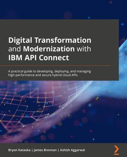 Digital Transformation and Modernization with IBM API Connect Digital Transformation and Modernization with IBM API Connect