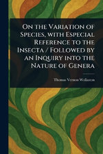 On the Variation of Species, With Especial Reference to the Insecta / Followed by an Inquiry Into the Nature of Genera