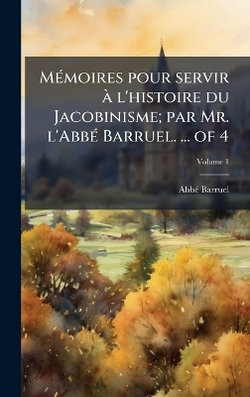 MA(c)moires pour servir A l'histoire du Jacobinisme; par Mr. l'AbbA(c) Barruel. ... of 4