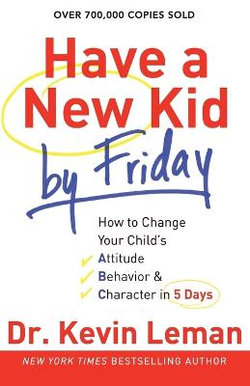 Have a New Kid by Friday - How to Change Your Child`s Attitude, Behavior & Character in 5 Days