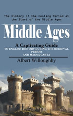 Middle Ages: The History of the Cooling Period at the Start of the Middle Ages (A Captivating Guide to English History During the Medieval Period and Magna Carta)