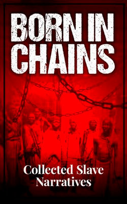 Born in Chains - Collected Slave Narratives Born in Chains - Collected Slave Narratives