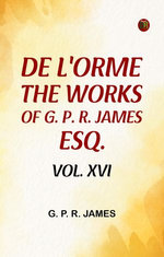 De L'Orme.The Works of G. P. R. James, Esq., Vol. XVI.