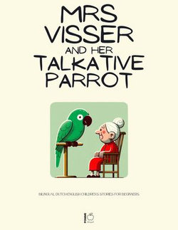 Mrs Visser and Her Talkative Parrot: Bilingual Dutch-English Children’s Stories for Beginners