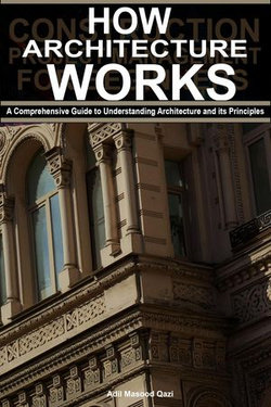 How Architecture Works: A Comprehensive Guide to Understanding Architecture and its Principles