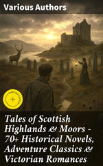 Tales of Scottish Highlands & Moors – 70+ Historical Novels, Adventure Classics & Victorian Romances