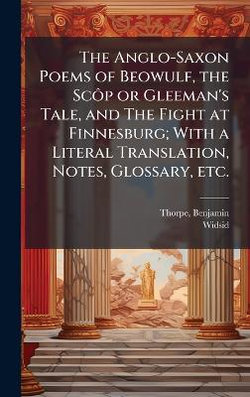 The Anglo-Saxon Poems of Beowulf, the ScA?p or Gleeman's Tale, and The Fight at Finnesburg; With a Literal Translation, Notes, Glossary, etc.
