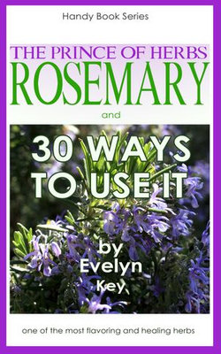 Rosemary, The Prince Of Herbs: 30 Ways To Use It