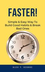 Faster!: Simple & Easy Way To Build Good Habits & Break Bad Ones