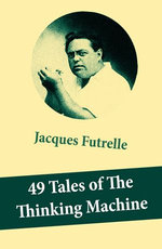 49 Tales of The Thinking Machine (49 detective stories featuring Professor Augustus S. F. X. Van Dusen, also known as "The Thinking Machine")