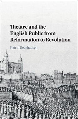 Theatre and the English Public from Reformation to Revolution Theatre and the English Public from Reformation to Revolution