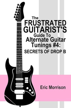 The Frustrated Guitarist's Guide To Alternate Guitar Tunings #4: Secrets Of Drop B