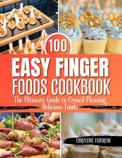 100 Easy Finger Foods Cookbook : The Ultimate Guide to Crowd-Pleasing Delicious Foods