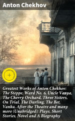 Greatest Works of Anton Chekhov: The Steppe, Ward No. 6, Uncle Vanya, The Cherry Orchard, Three Sisters, On Trial, The Darling, The Bet, Vanka, After the Theatre and many more (Unabridged): Plays, Short Stories, Novel and A Biography