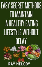 Easy Secret Methods To Maintain A Healthy Eating Lifestyle Without Delay