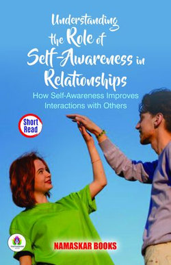 Understanding the Role of Self-Awareness in Relationships: How Self-Awareness Improves Interactions with Others Understanding the Role of Self-Awareness in Relationships: How Self-Awareness Improves Interactions with Others