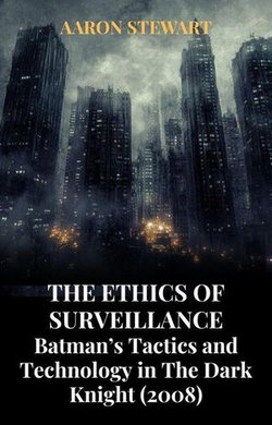 The Ethics of Surveillance: Batman’s Tactics and Technology in The Dark Knight (2008) The Ethics of Surveillance: Batman’s Tactics and Technology in The Dark Knight (2008)