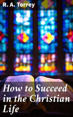 How to Succeed in the Christian Life How to Succeed in the Christian Life