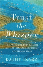 Trust the Whisper - How Answering Quiet Callings Inspires Extraordinary Stories of Ordinary Grace