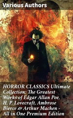 HORROR CLASSICS Ultimate Collection: The Greatest Works of Edgar Allan Poe, H. P. Lovecraft, Ambrose Bierce & Arthur Machen - All in One Premium Edition HORROR CLASSICS Ultimate Collection: The Greatest Works of Edgar Allan Poe, H. P. Lovecraft, Ambrose Bierce & Arthur Machen - All in One Premium Edition