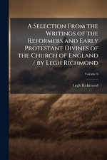 A Selection From the Writings of the Reformers and Early Protestant Divines of the Church of England / by Legh Richmond