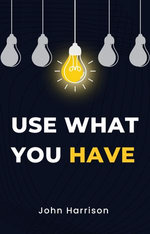 USE WHAT YOU HAVE