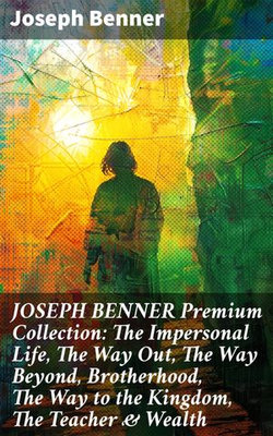 JOSEPH BENNER Premium Collection: The Impersonal Life, The Way Out, The Way Beyond, Brotherhood, The Way to the Kingdom, The Teacher & Wealth JOSEPH BENNER Premium Collection: The Impersonal Life, The Way Out, The Way Beyond, Brotherhood, The Way to the Kingdom, The Teacher & Wealth
