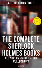 The Complete Sherlock Holmes Books: All Novels & Short Story Collections (Illustrated)