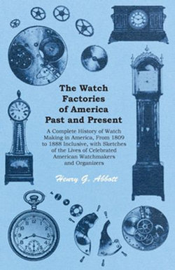 The Watch Factories of America Past and Present - The Watch Factories of America Past and Present -
