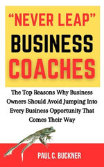 "Never Leap" Business Coaches: The Top Reasons Why Business Owners Should Avoid Jumping Into Every Coaching Opportunity That Comes Their Way