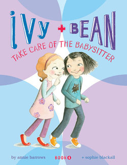 Ivy and Bean Take Care of the Babysitter: Book 4 Ivy and Bean Take Care of the Babysitter: Book 4