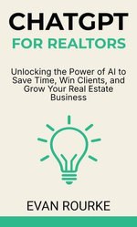 ChatGPT for Realtors: Unlocking the Power of AI to Save Time, Win Clients, and Grow Your Real Estate Business