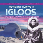 We're Not Always in Igloos : A Book on Different Inuit Homes | 3rd Grade Social Studies | Children's Geography & Cultures Books