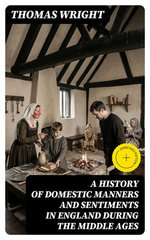 A History of Domestic Manners and Sentiments in England During the Middle Ages